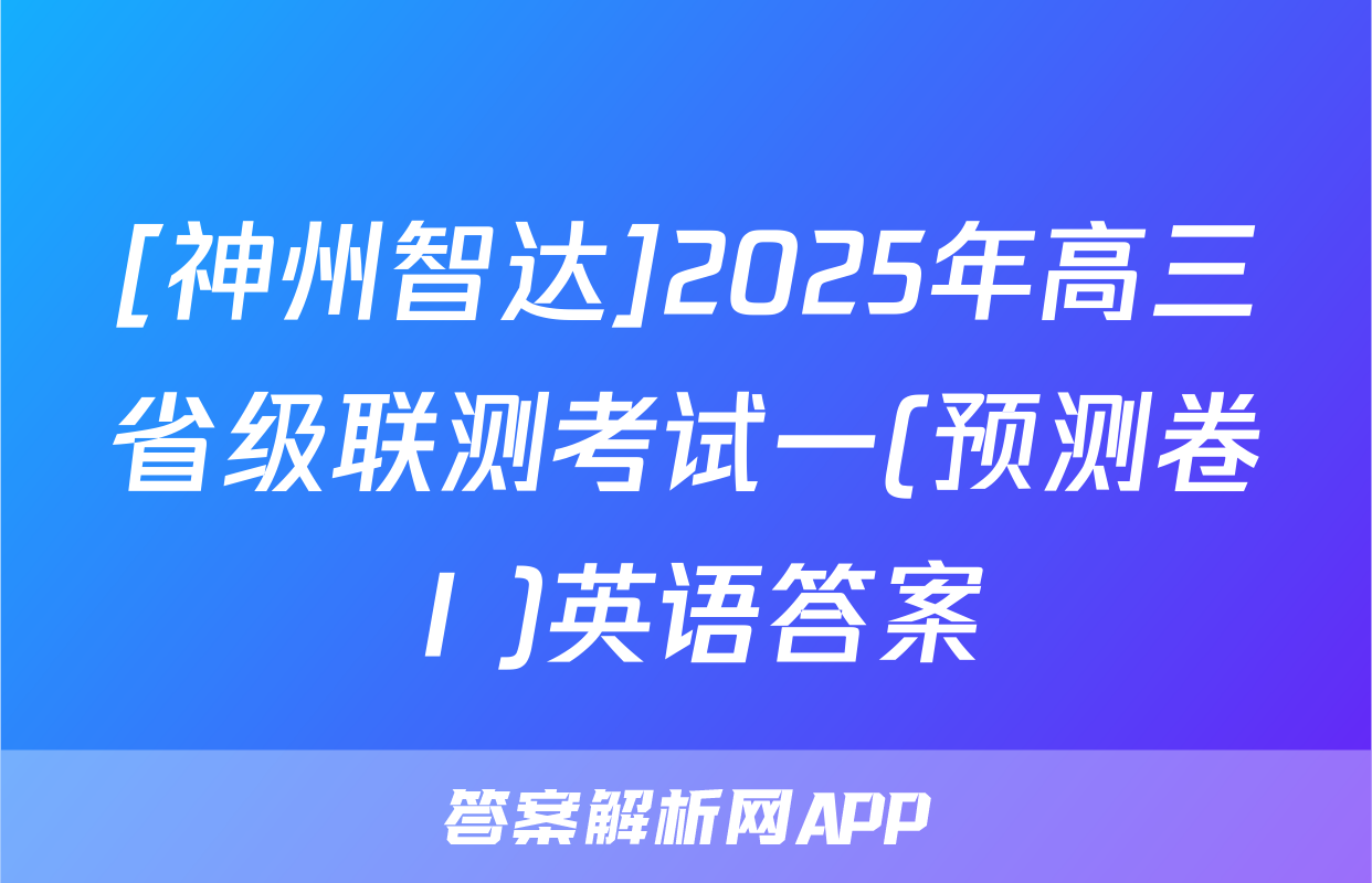 [神州智达]2025年高三省级联测考试一(预测卷Ⅰ)英语答案