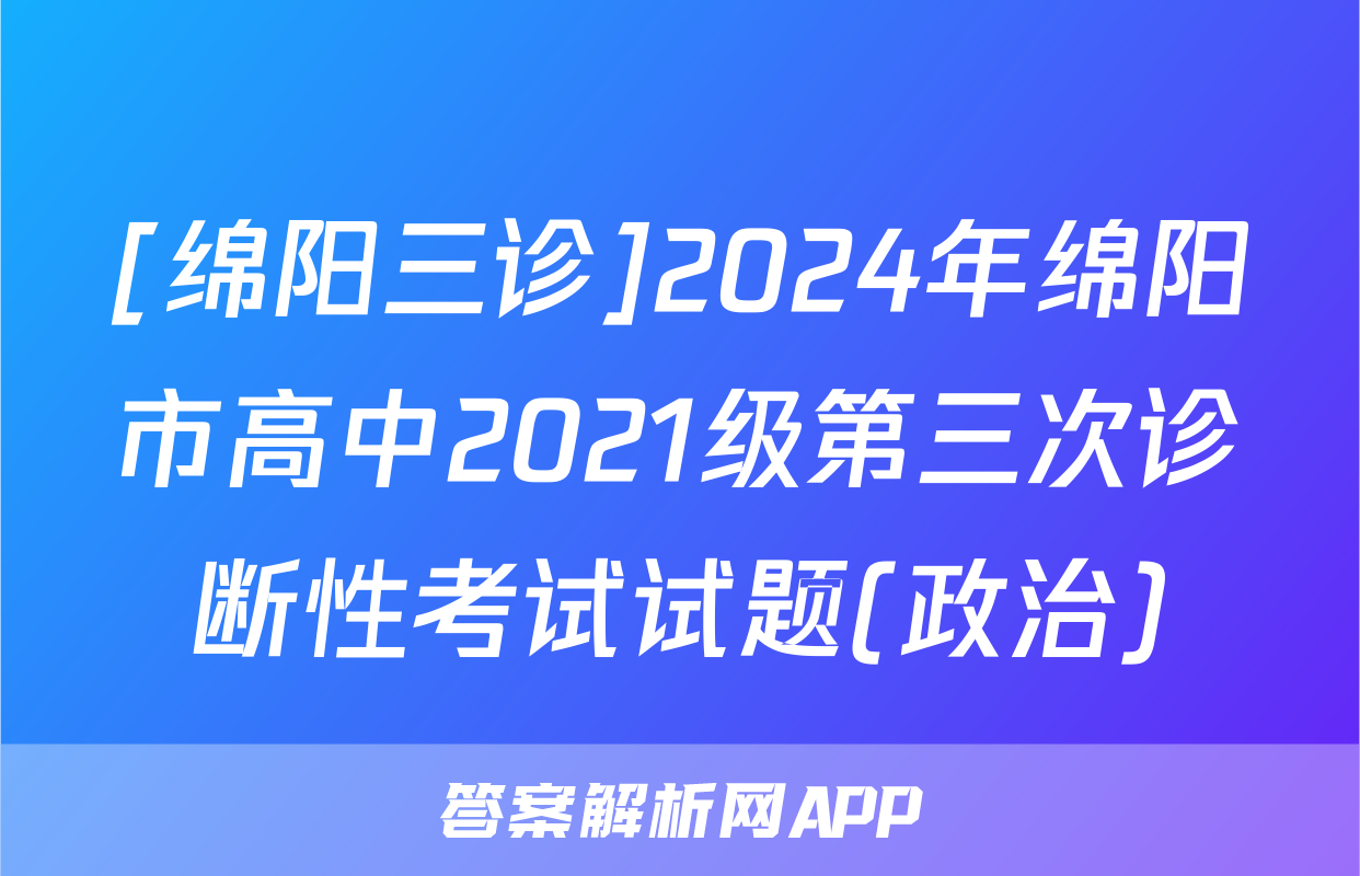 [绵阳三诊]2024年绵阳市高中2021级第三次诊断性考试试题(政治)