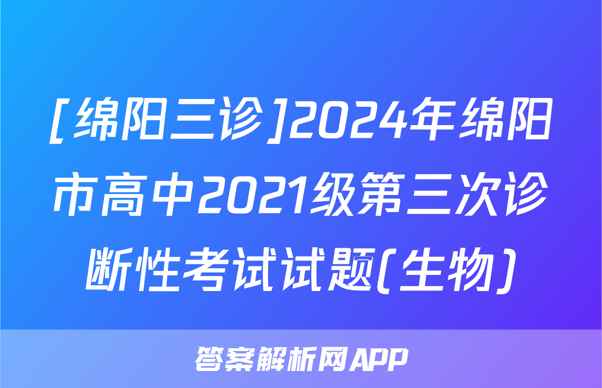 [绵阳三诊]2024年绵阳市高中2021级第三次诊断性考试试题(生物)