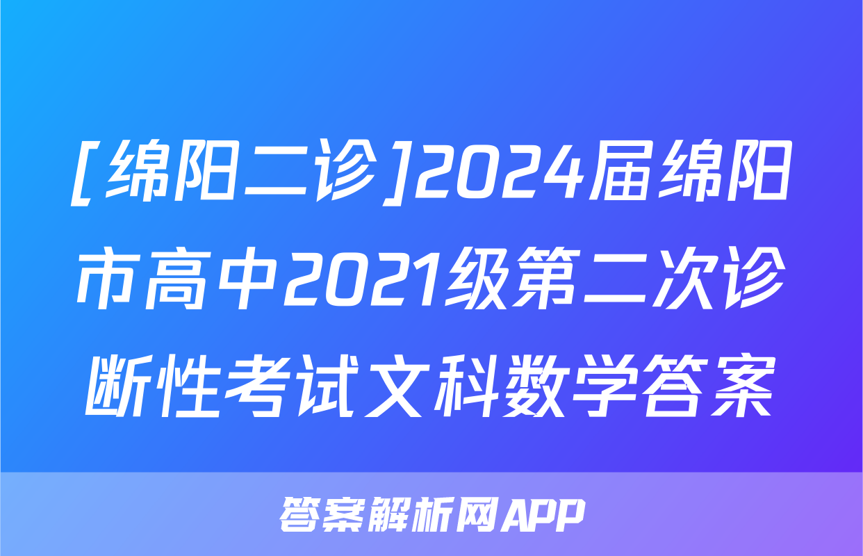 [绵阳二诊]2024届绵阳市高中2021级第二次诊断性考试文科数学答案