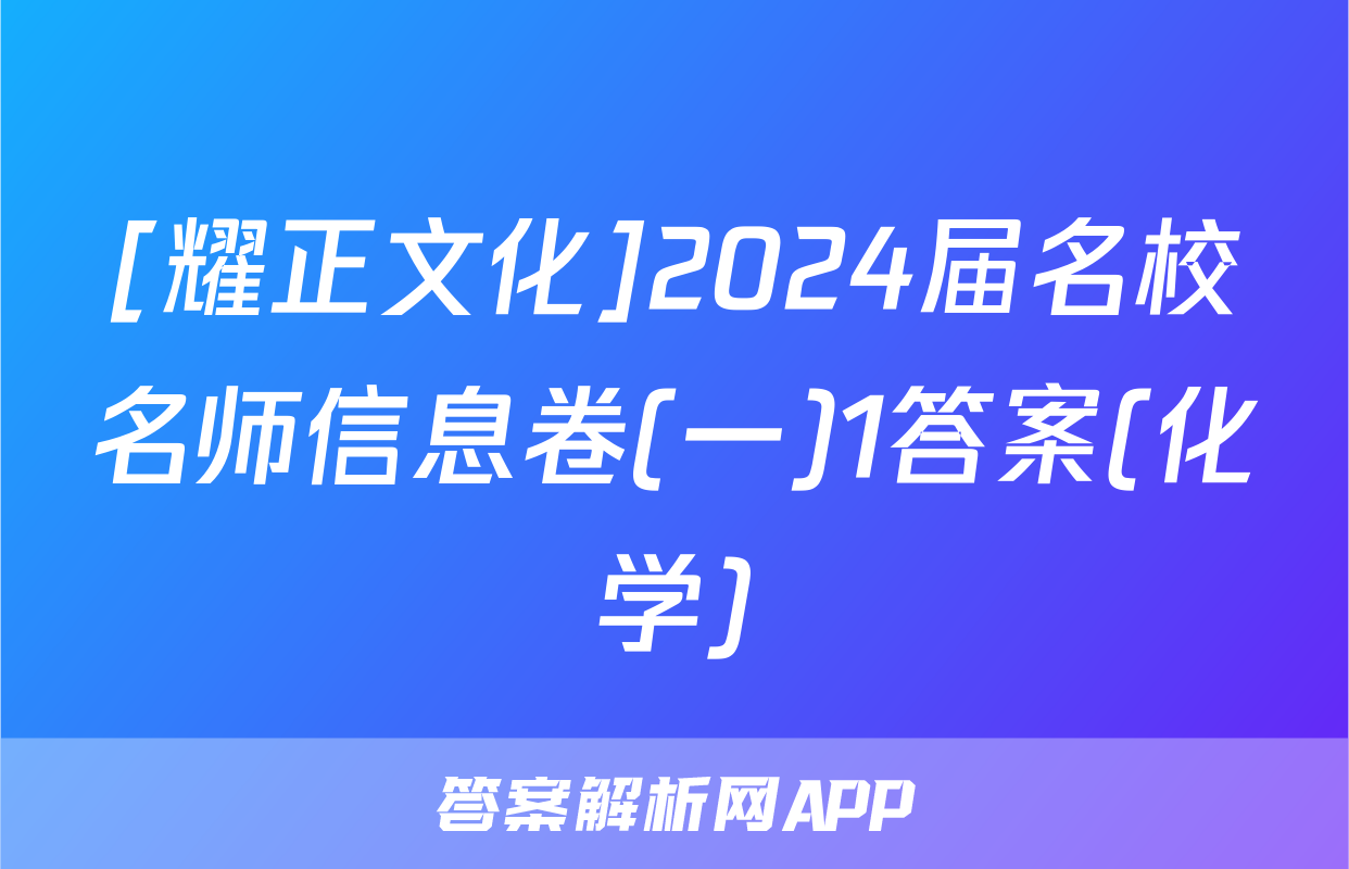 [耀正文化]2024届名校名师信息卷(一)1答案(化学)