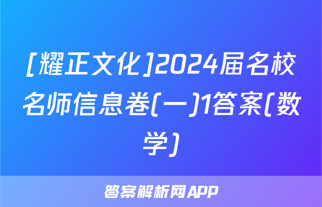 [耀正文化]2024届名校名师信息卷(一)1答案(数学)