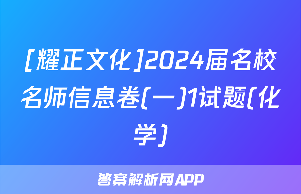 [耀正文化]2024届名校名师信息卷(一)1试题(化学)