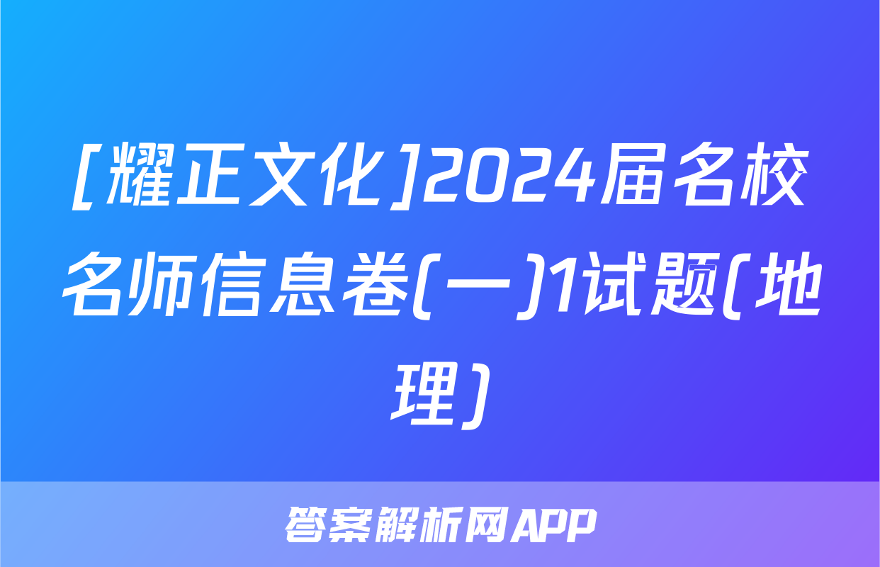 [耀正文化]2024届名校名师信息卷(一)1试题(地理)