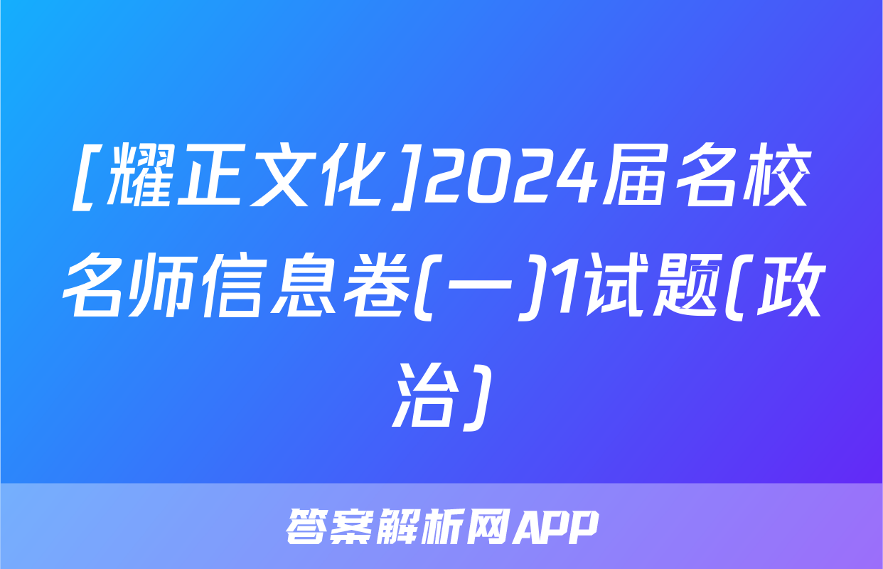 [耀正文化]2024届名校名师信息卷(一)1试题(政治)