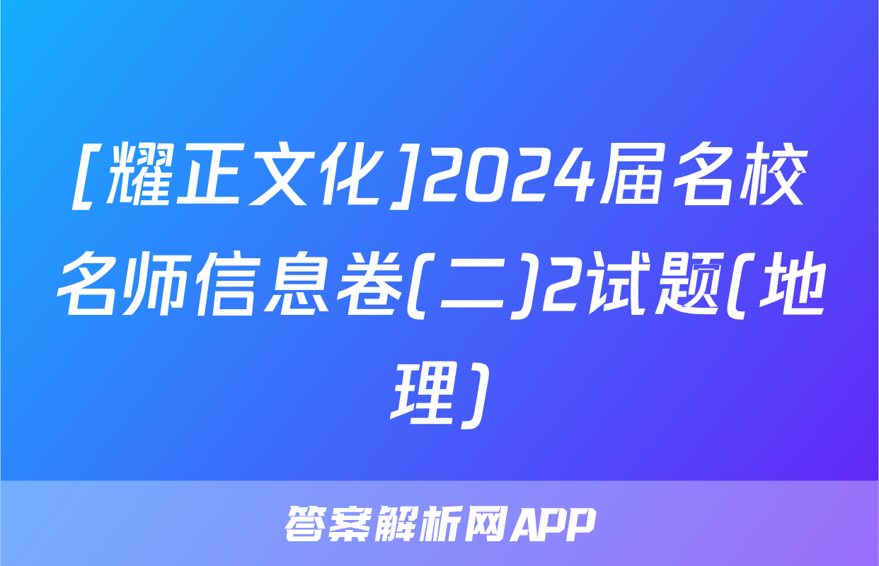 [耀正文化]2024届名校名师信息卷(二)2试题(地理)