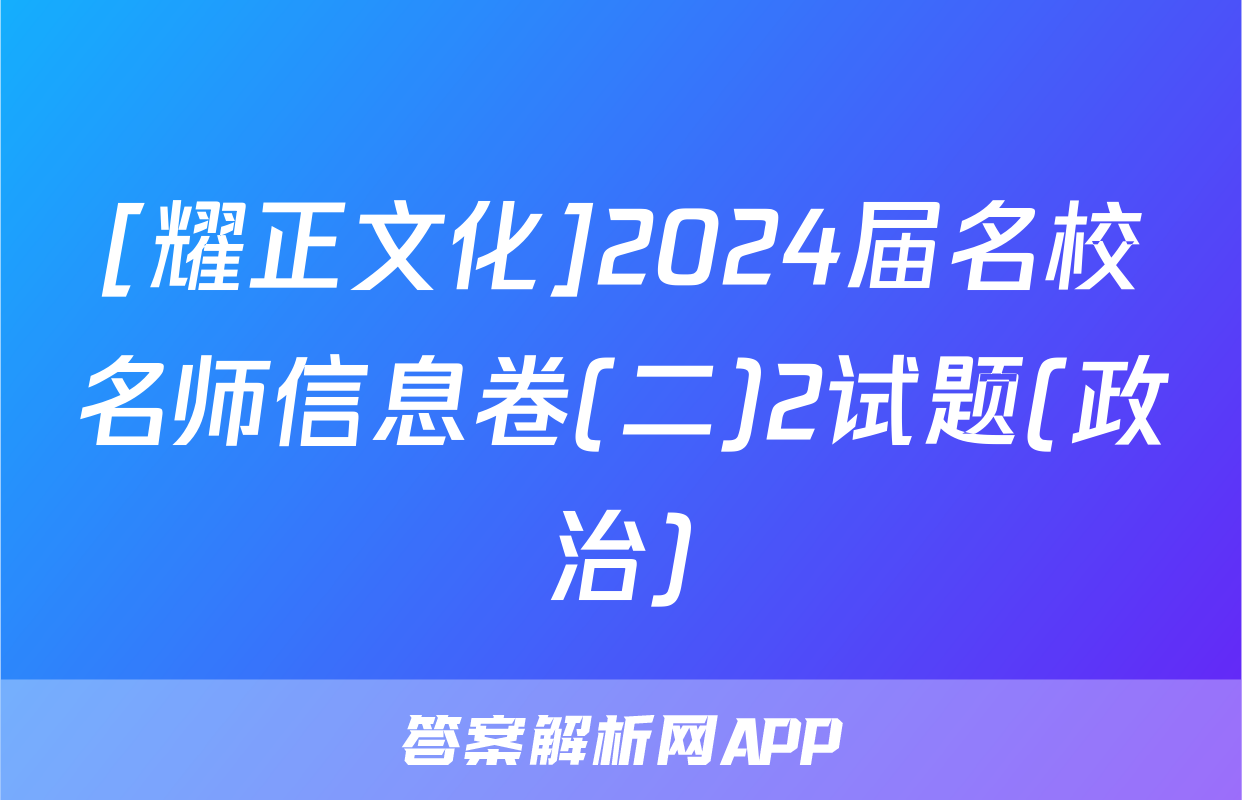 [耀正文化]2024届名校名师信息卷(二)2试题(政治)