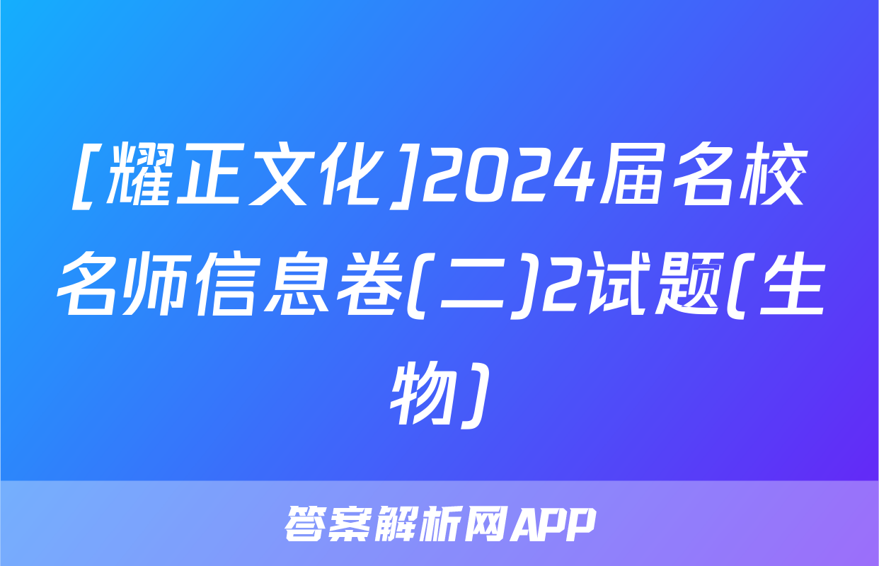 [耀正文化]2024届名校名师信息卷(二)2试题(生物)