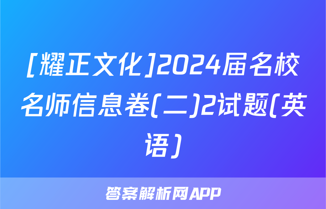 [耀正文化]2024届名校名师信息卷(二)2试题(英语)