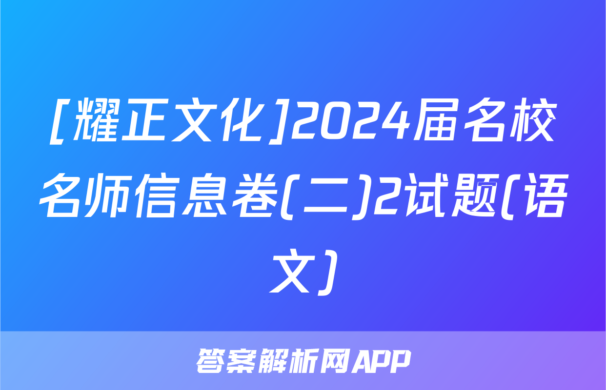 [耀正文化]2024届名校名师信息卷(二)2试题(语文)