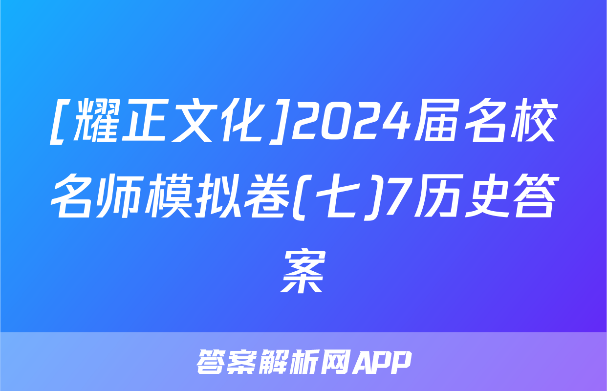 [耀正文化]2024届名校名师模拟卷(七)7历史答案