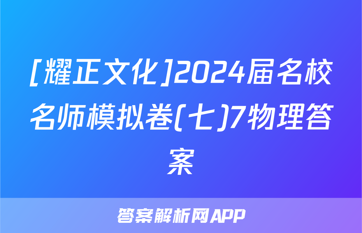 [耀正文化]2024届名校名师模拟卷(七)7物理答案