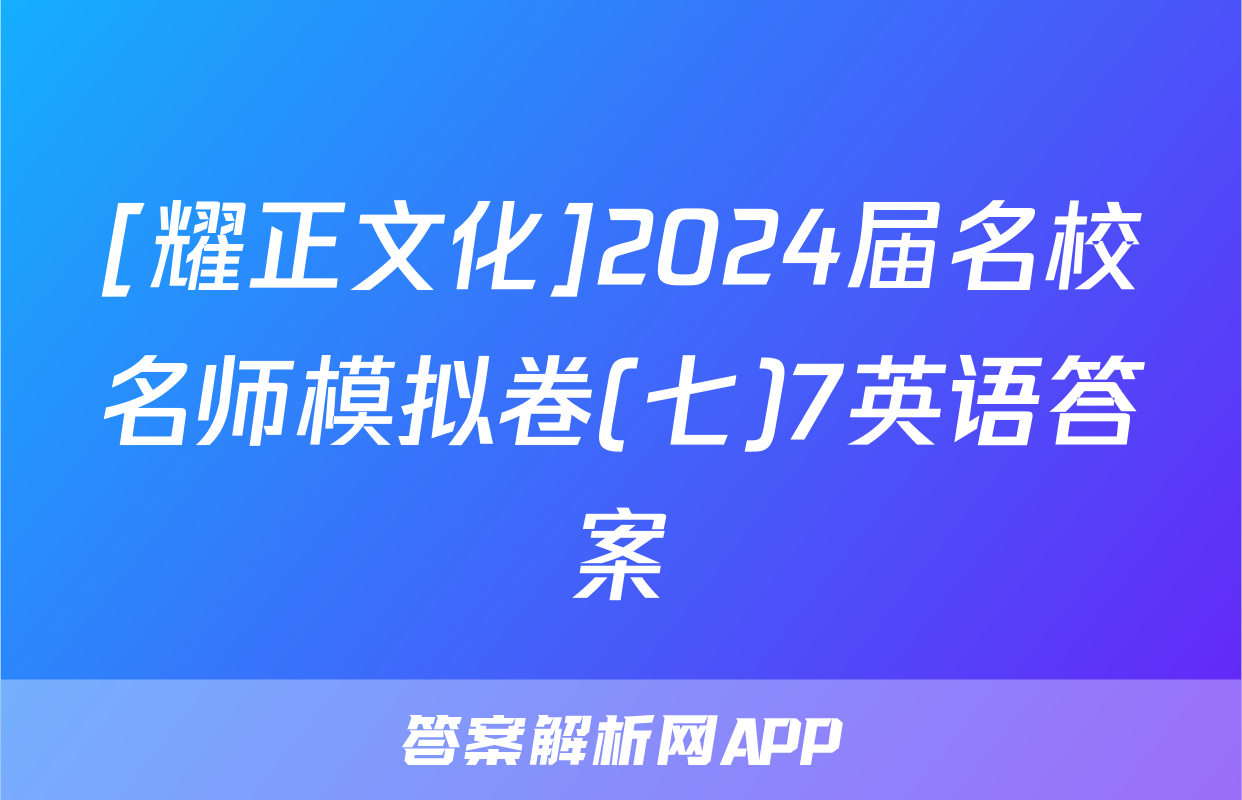 [耀正文化]2024届名校名师模拟卷(七)7英语答案