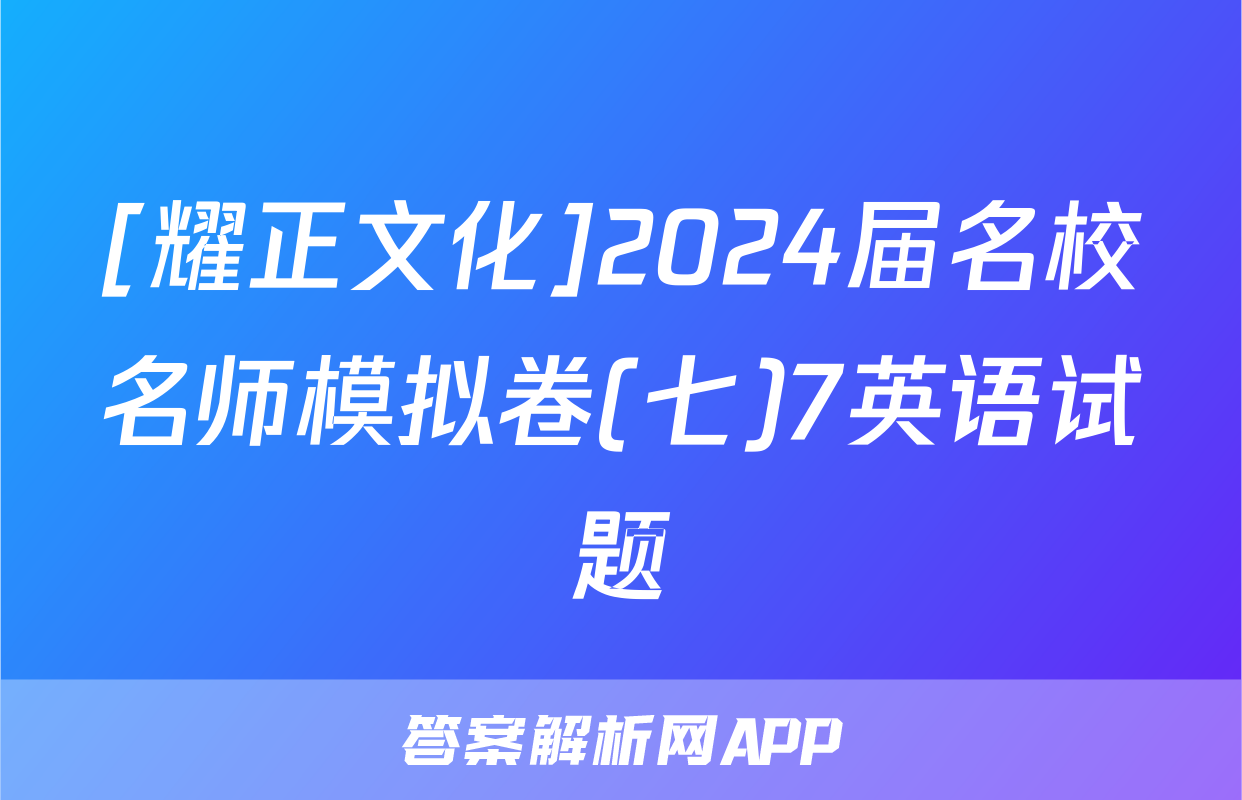 [耀正文化]2024届名校名师模拟卷(七)7英语试题