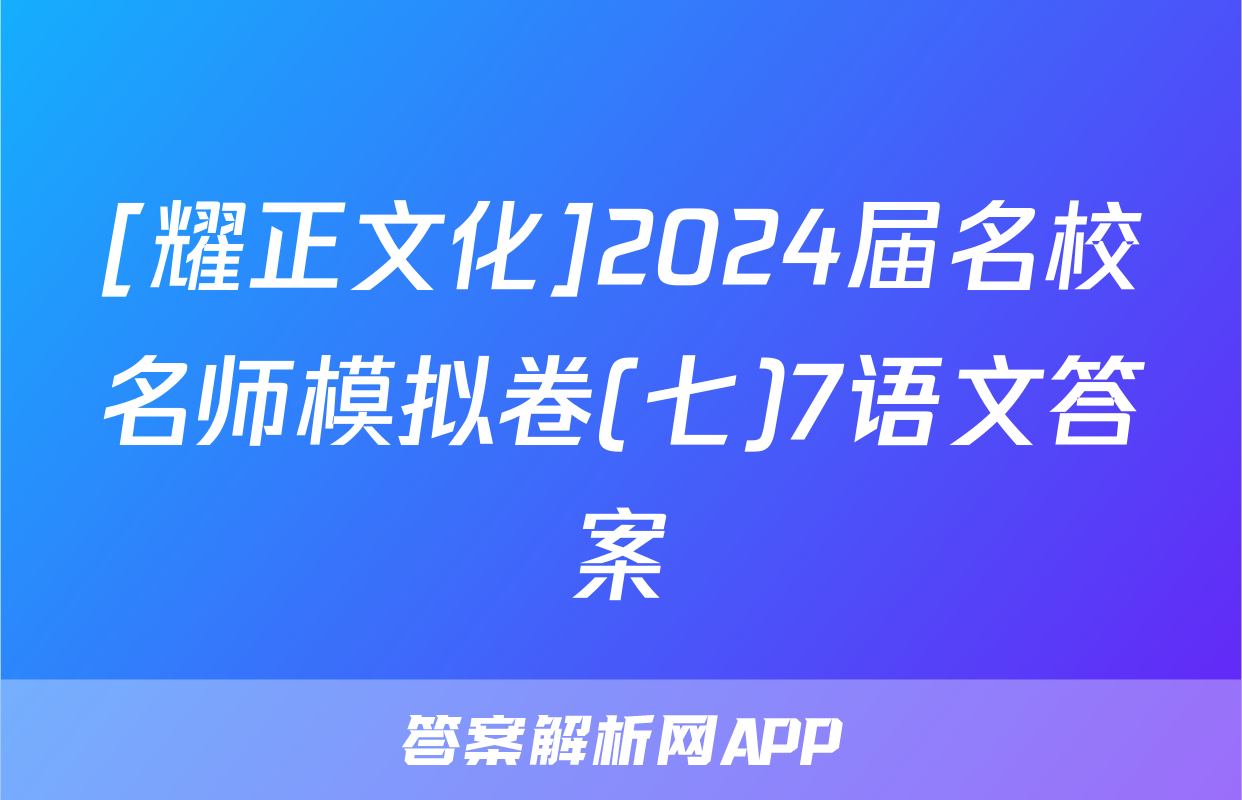 [耀正文化]2024届名校名师模拟卷(七)7语文答案