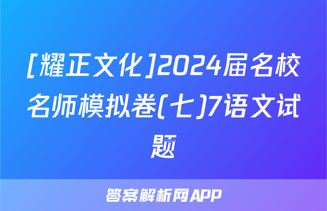 [耀正文化]2024届名校名师模拟卷(七)7语文试题