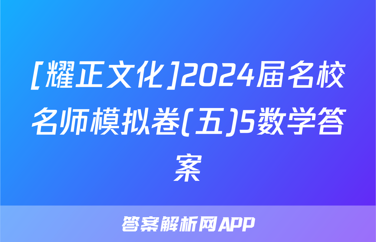 [耀正文化]2024届名校名师模拟卷(五)5数学答案