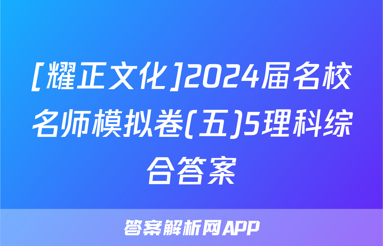 [耀正文化]2024届名校名师模拟卷(五)5理科综合答案