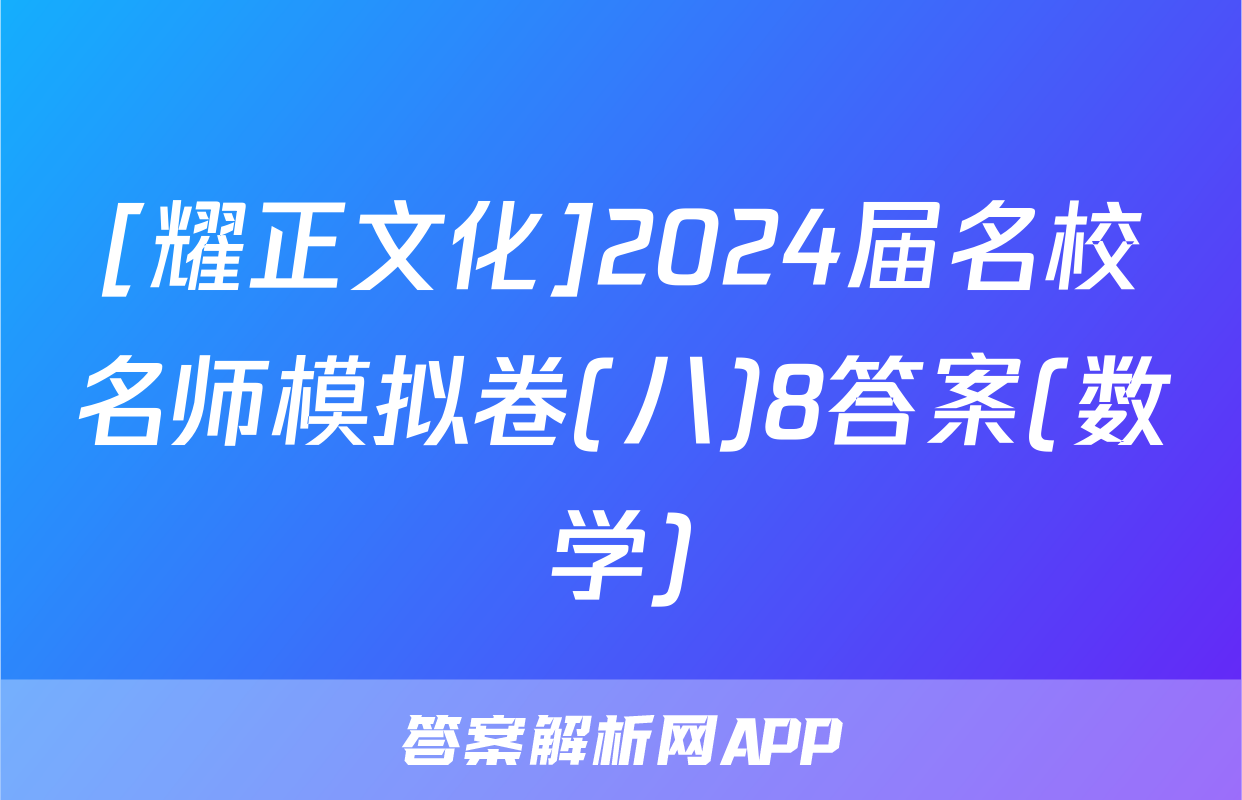 [耀正文化]2024届名校名师模拟卷(八)8答案(数学)