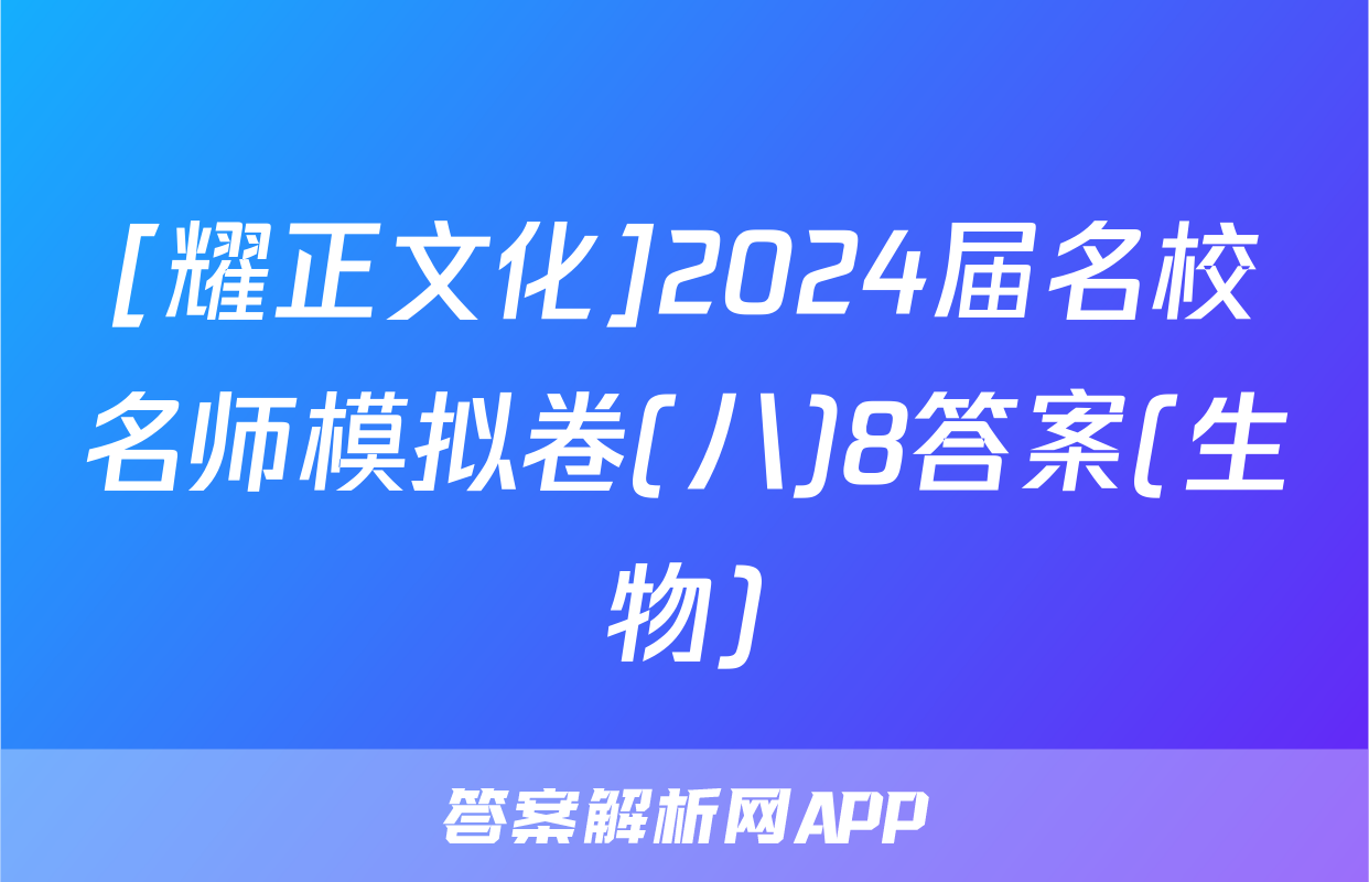 [耀正文化]2024届名校名师模拟卷(八)8答案(生物)