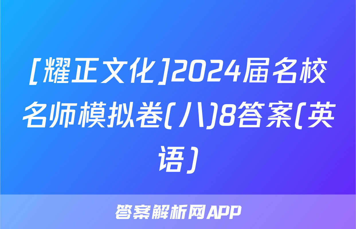 [耀正文化]2024届名校名师模拟卷(八)8答案(英语)