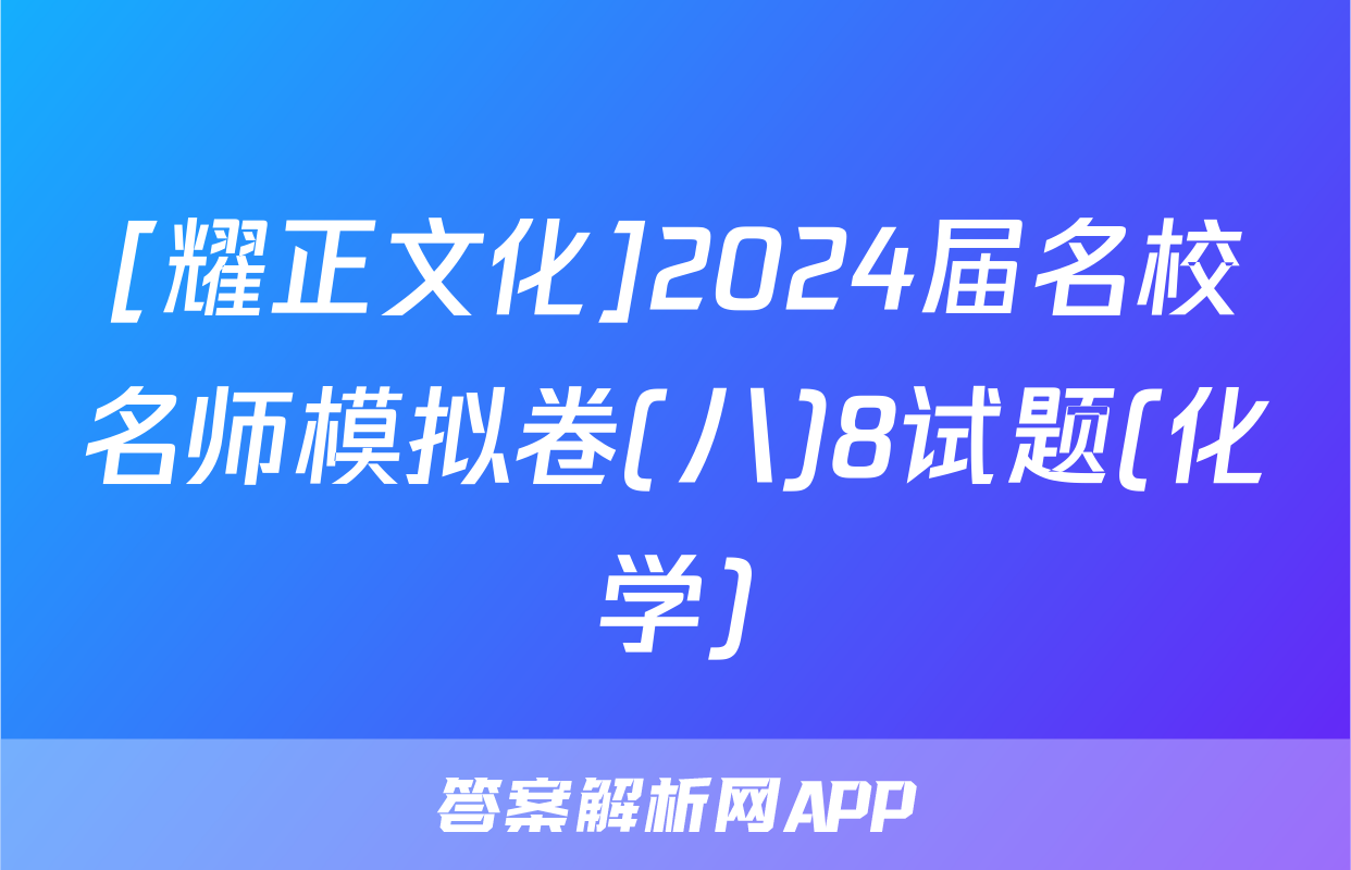 [耀正文化]2024届名校名师模拟卷(八)8试题(化学)