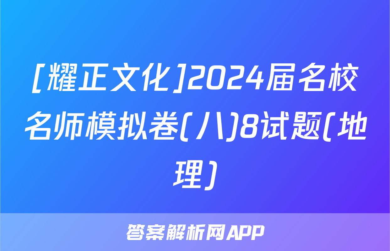 [耀正文化]2024届名校名师模拟卷(八)8试题(地理)