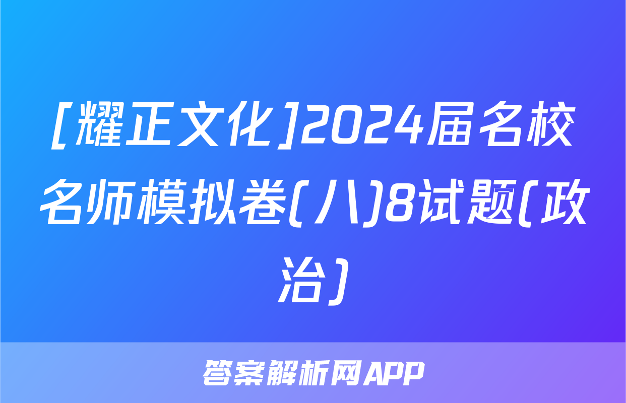 [耀正文化]2024届名校名师模拟卷(八)8试题(政治)