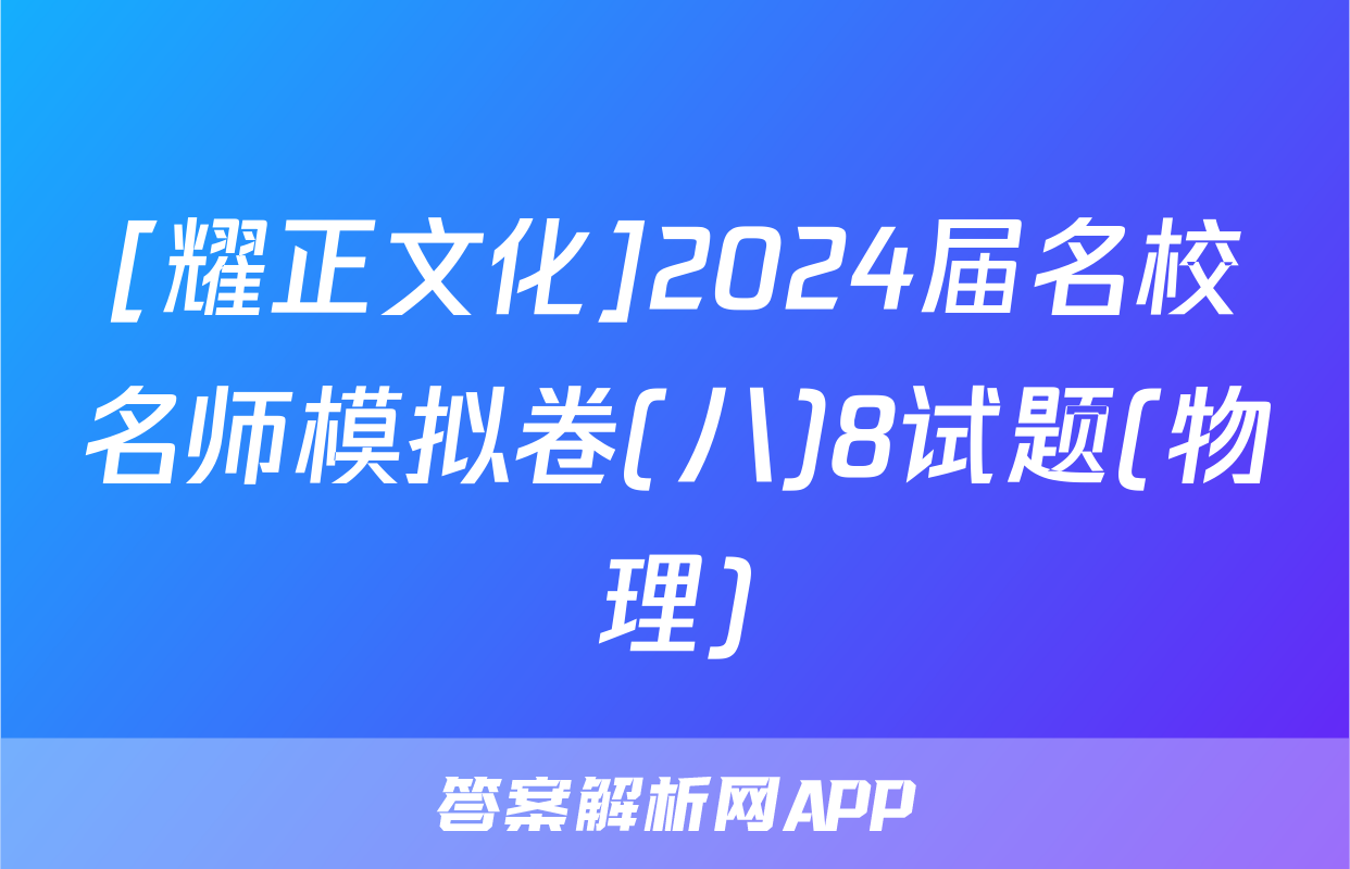 [耀正文化]2024届名校名师模拟卷(八)8试题(物理)