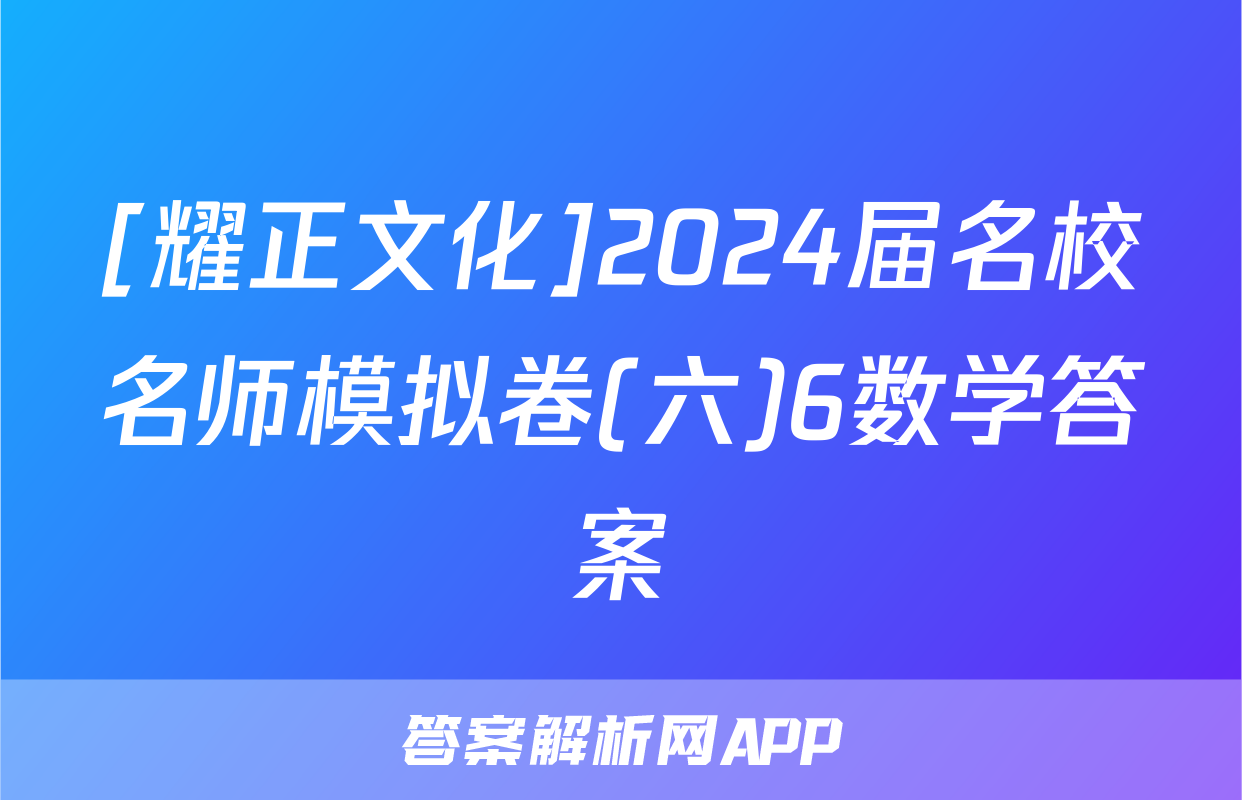 [耀正文化]2024届名校名师模拟卷(六)6数学答案