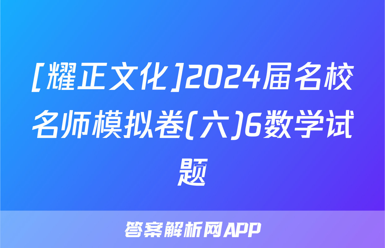 [耀正文化]2024届名校名师模拟卷(六)6数学试题