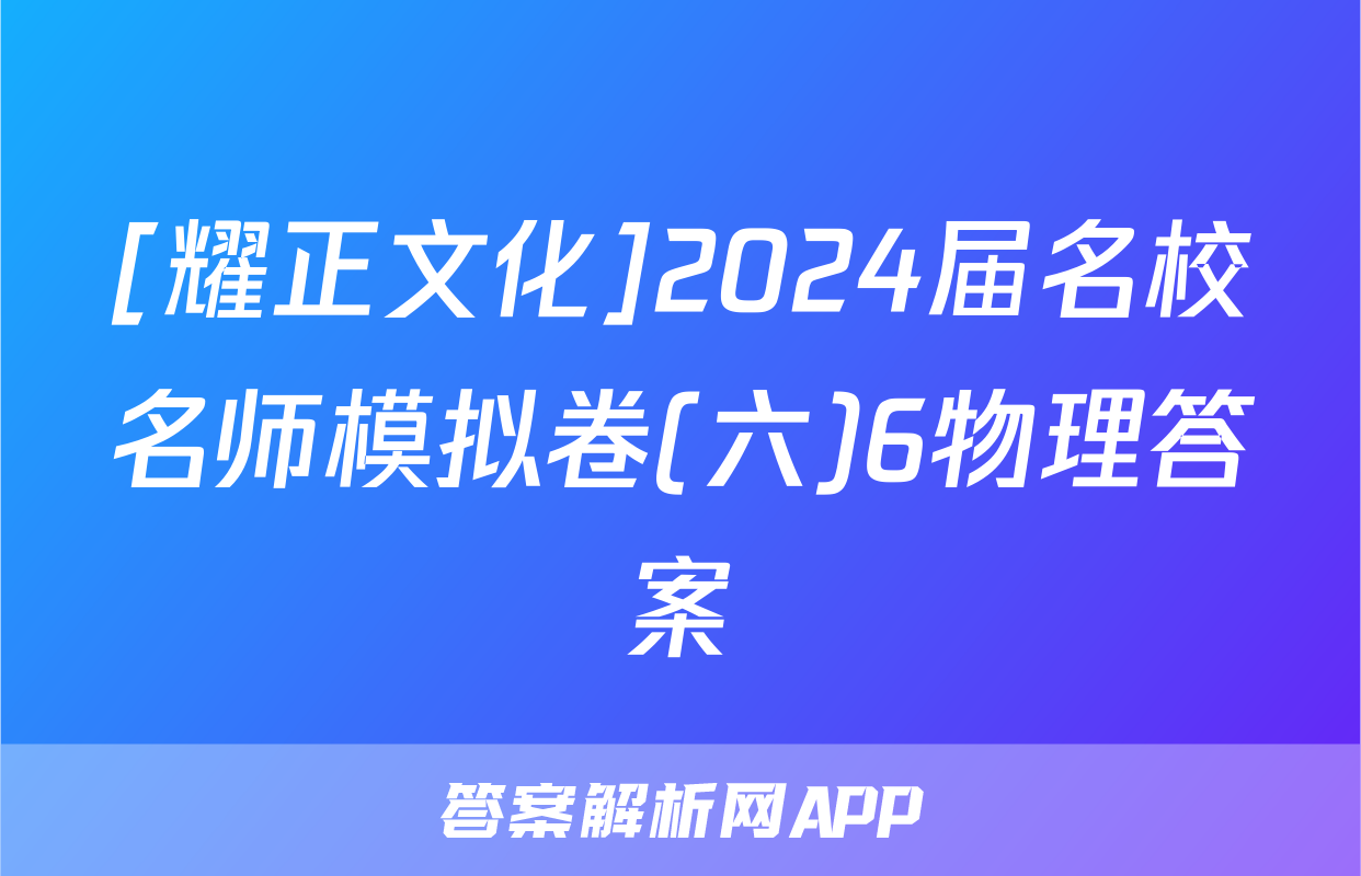 [耀正文化]2024届名校名师模拟卷(六)6物理答案