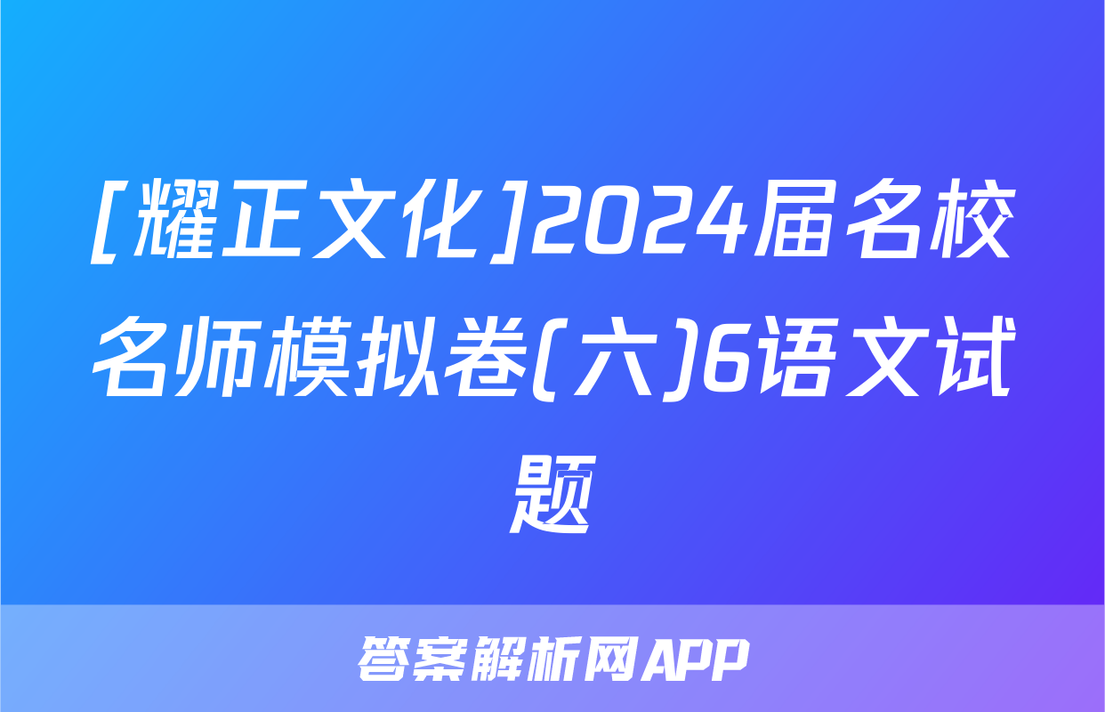 [耀正文化]2024届名校名师模拟卷(六)6语文试题