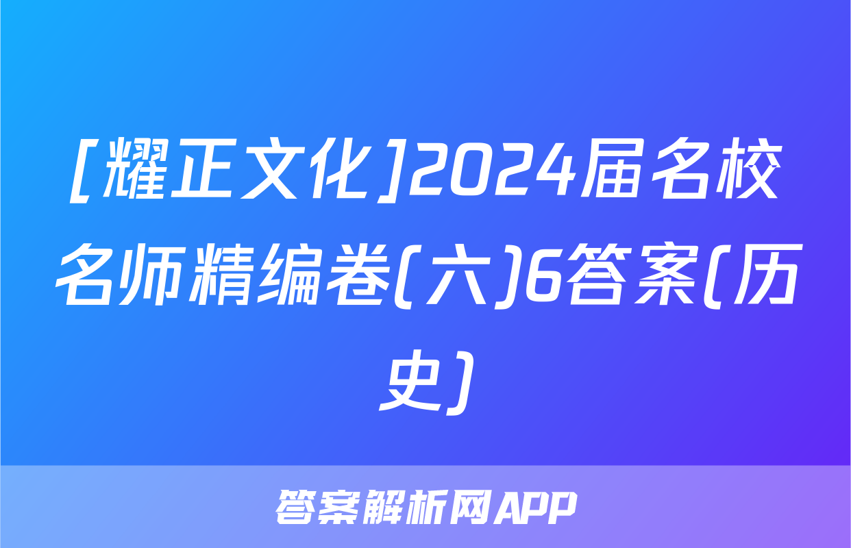 [耀正文化]2024届名校名师精编卷(六)6答案(历史)