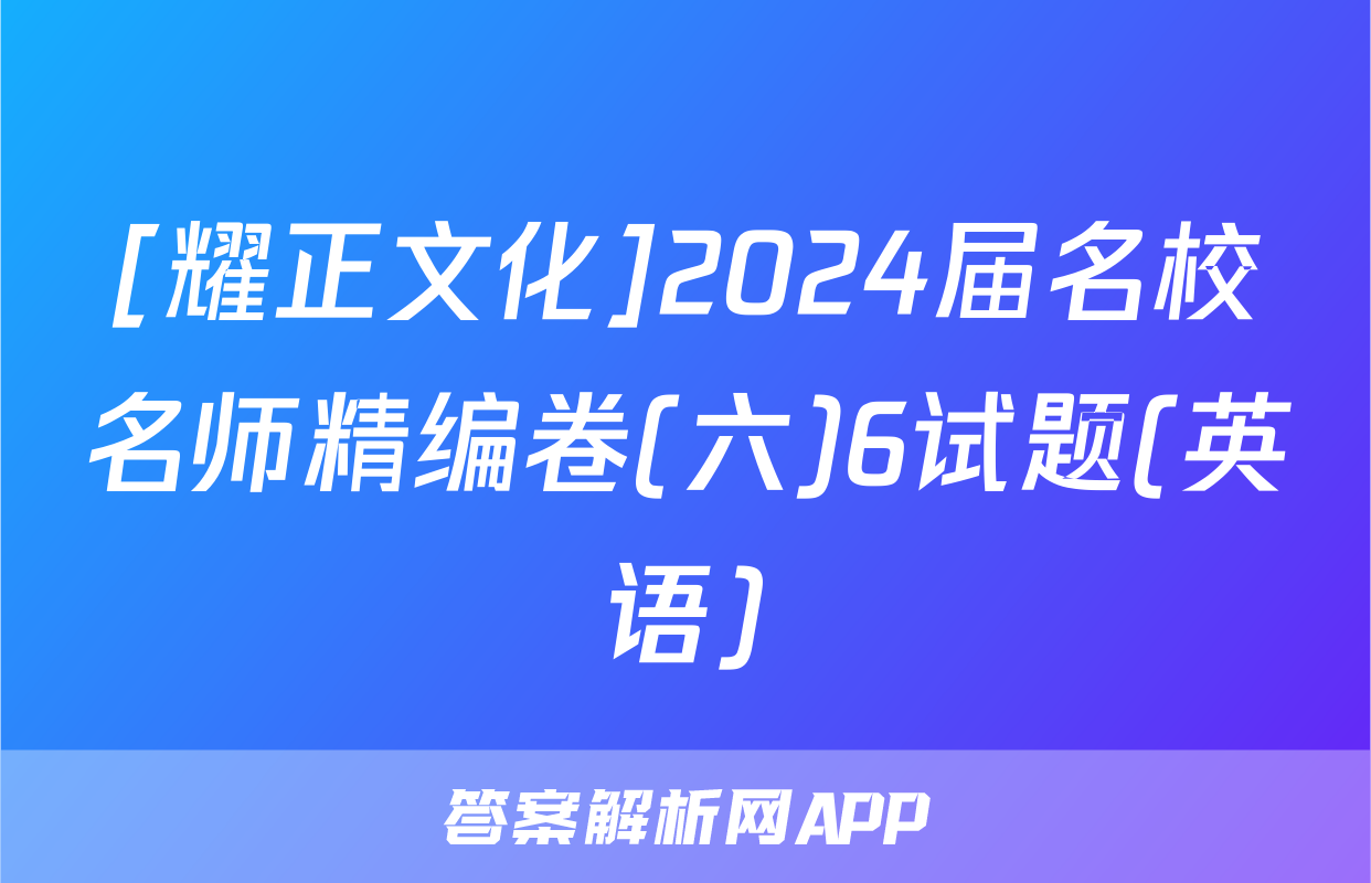 [耀正文化]2024届名校名师精编卷(六)6试题(英语)