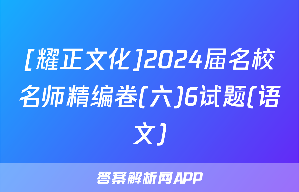 [耀正文化]2024届名校名师精编卷(六)6试题(语文)