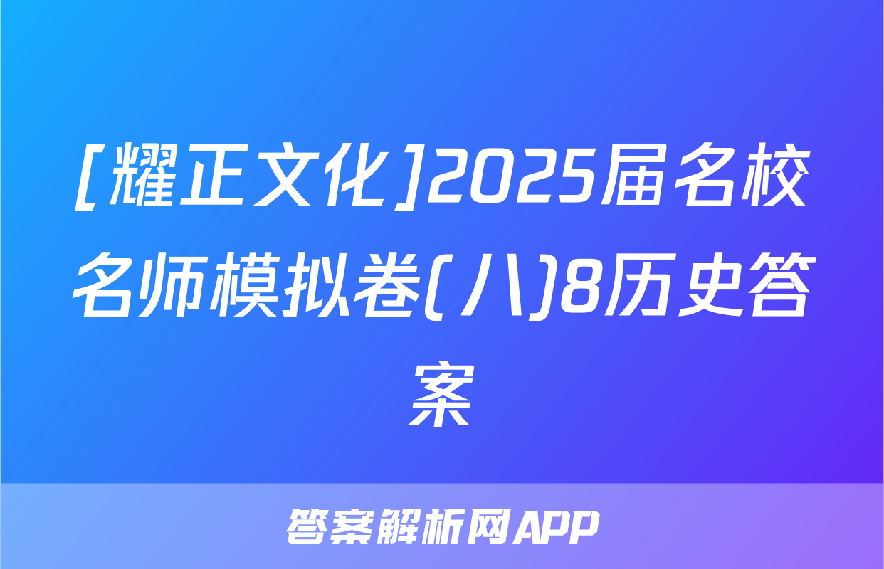 [耀正文化]2025届名校名师模拟卷(八)8历史答案