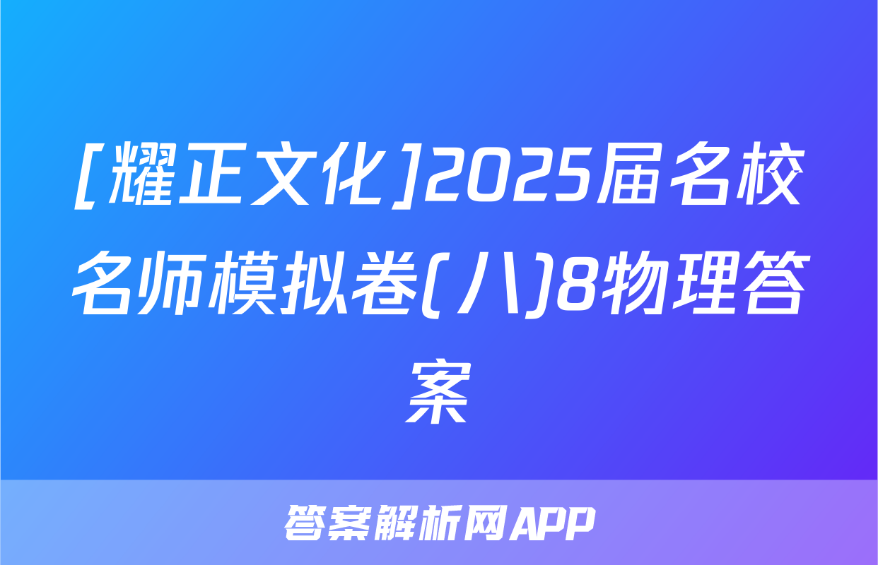 [耀正文化]2025届名校名师模拟卷(八)8物理答案
