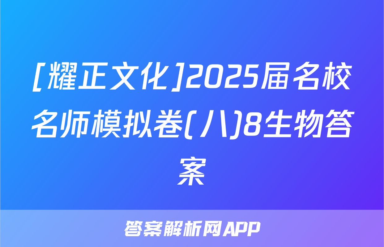 [耀正文化]2025届名校名师模拟卷(八)8生物答案