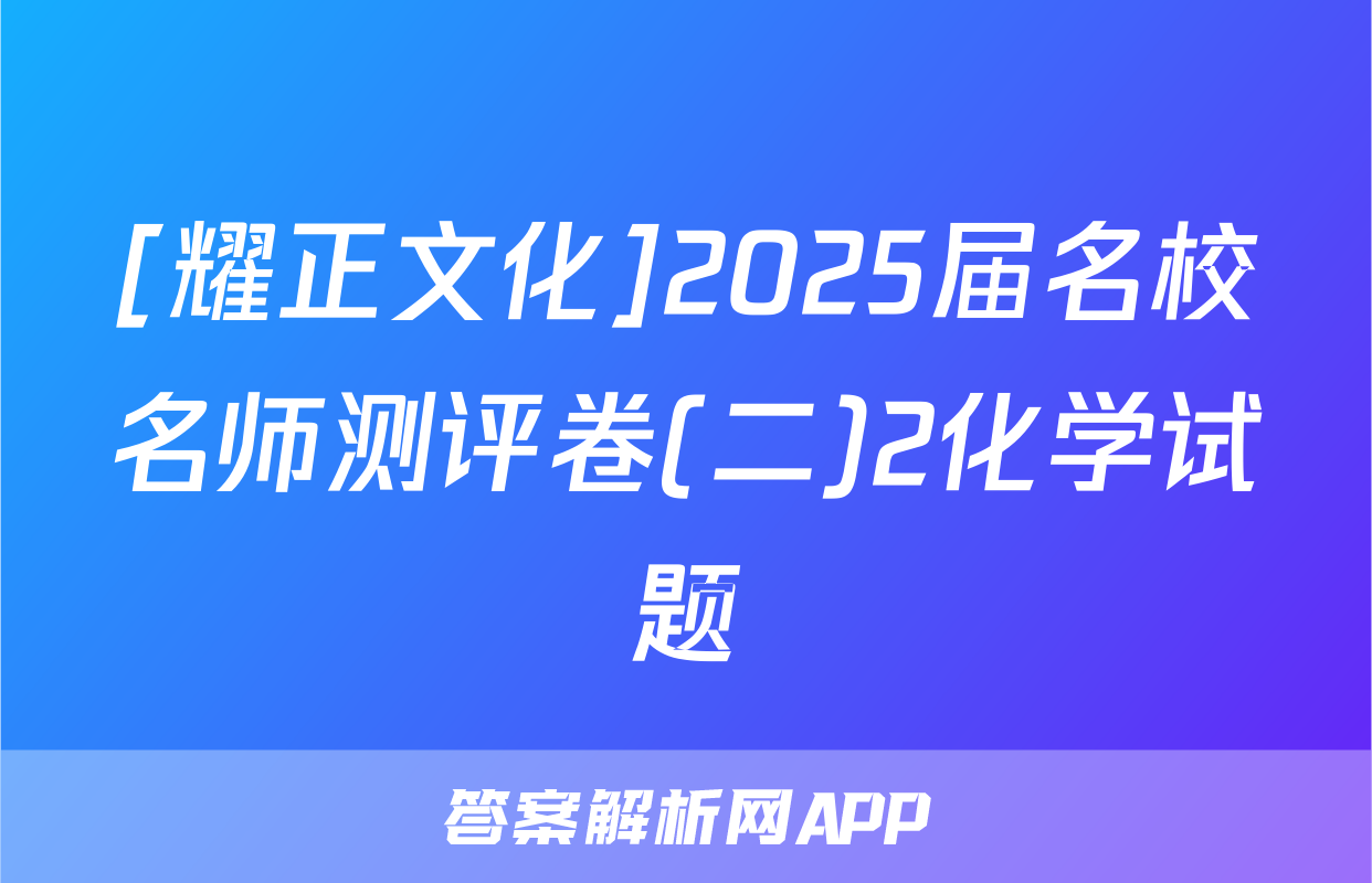 [耀正文化]2025届名校名师测评卷(二)2化学试题