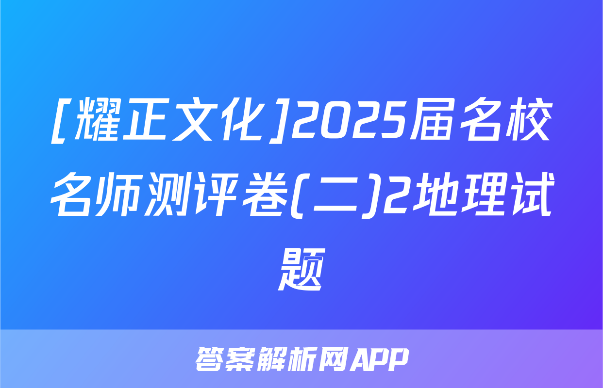 [耀正文化]2025届名校名师测评卷(二)2地理试题