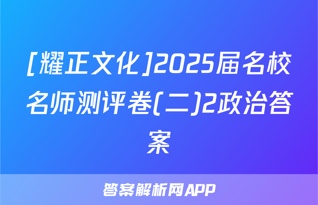 [耀正文化]2025届名校名师测评卷(二)2政治答案