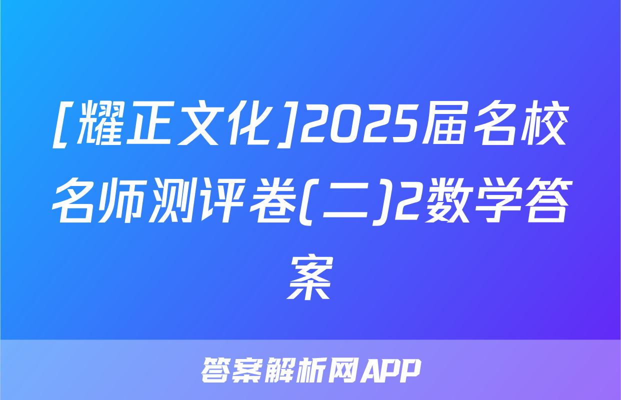 [耀正文化]2025届名校名师测评卷(二)2数学答案