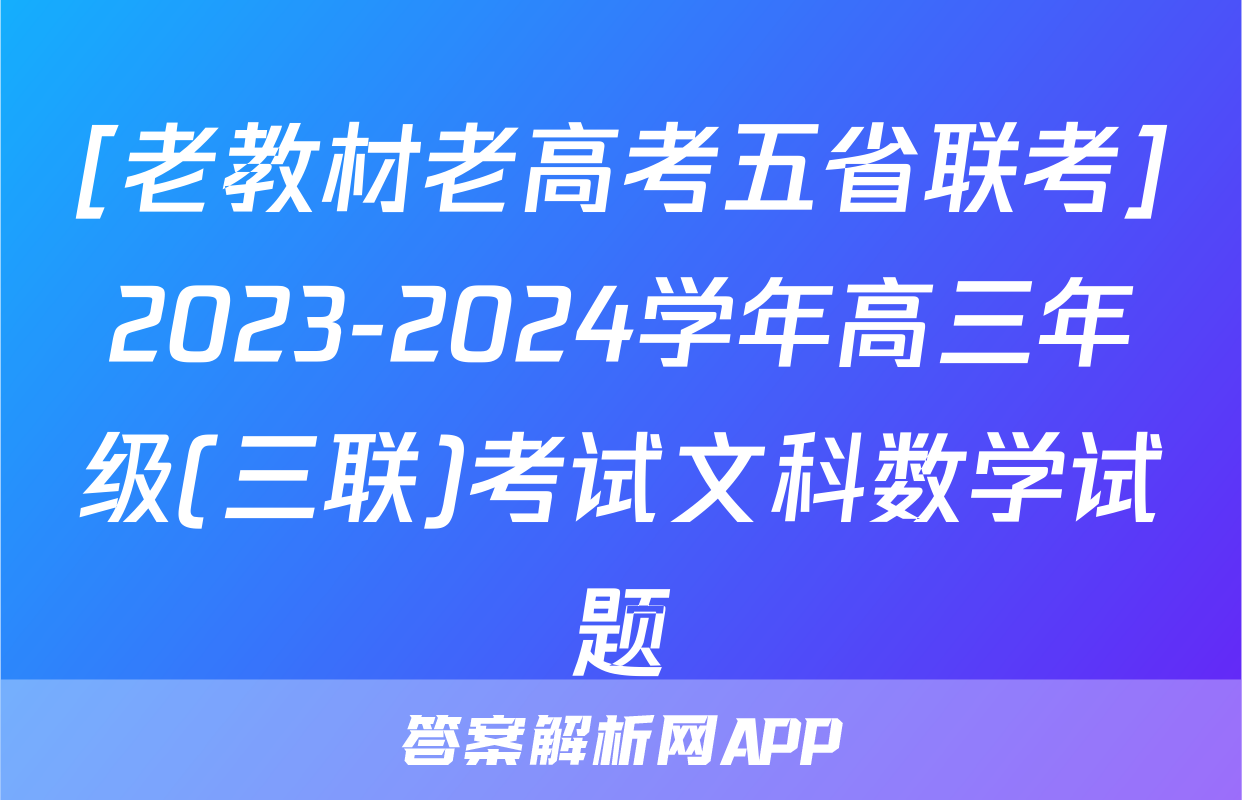 [老教材老高考五省联考]2023-2024学年高三年级(三联)考试文科数学试题