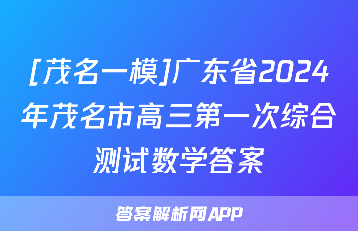 [茂名一模]广东省2024年茂名市高三第一次综合测试数学答案