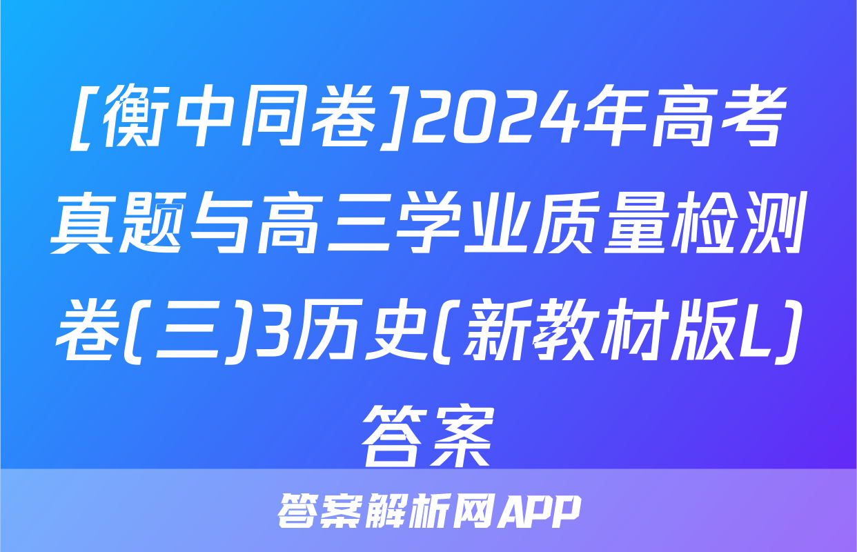 [衡中同卷]2024年高考真题与高三学业质量检测卷(三)3历史(新教材版L)答案