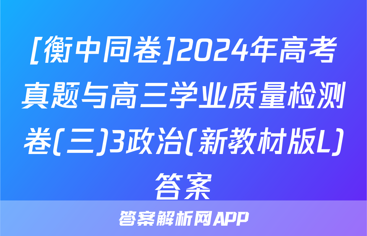 [衡中同卷]2024年高考真题与高三学业质量检测卷(三)3政治(新教材版L)答案