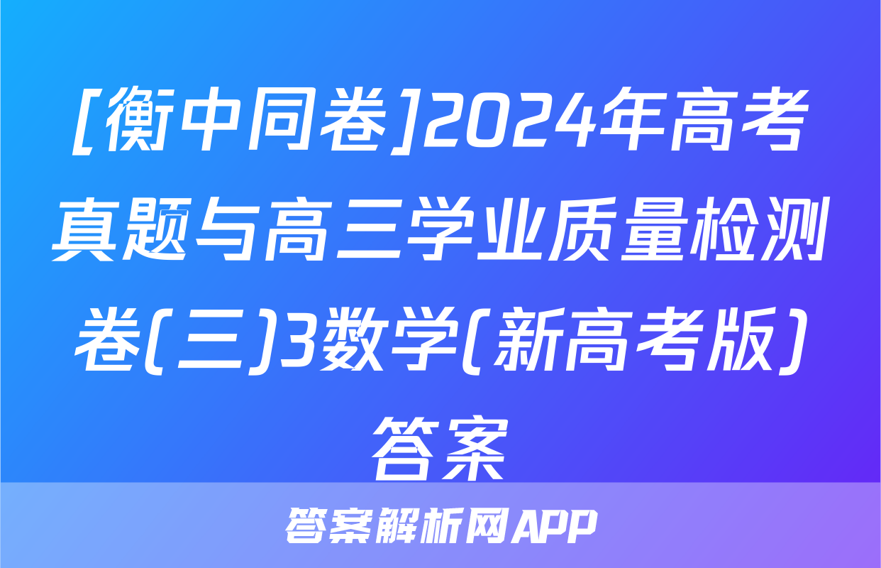 [衡中同卷]2024年高考真题与高三学业质量检测卷(三)3数学(新高考版)答案