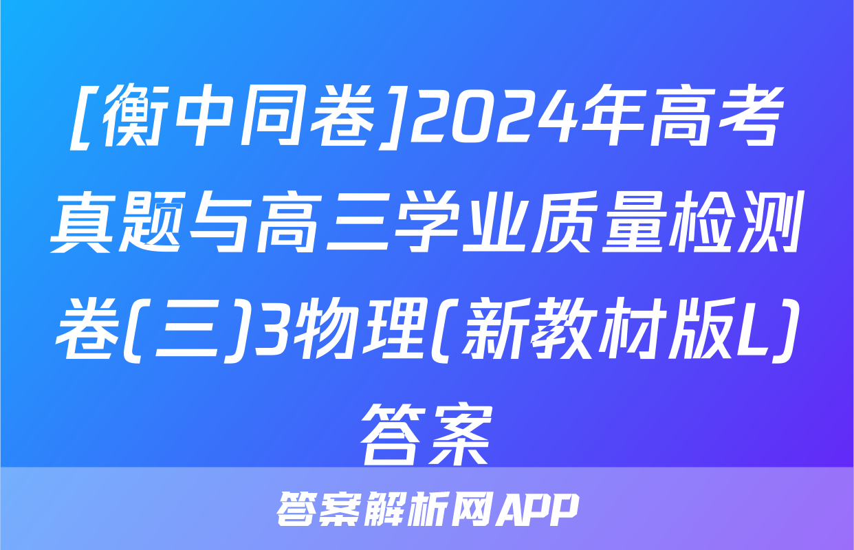 [衡中同卷]2024年高考真题与高三学业质量检测卷(三)3物理(新教材版L)答案