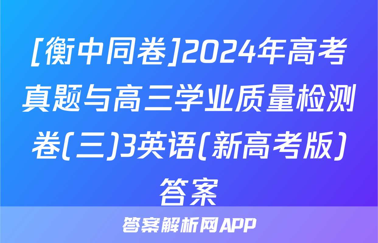 [衡中同卷]2024年高考真题与高三学业质量检测卷(三)3英语(新高考版)答案